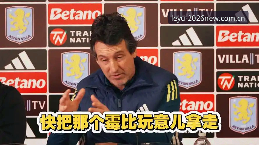 乐鱼体育观赛指南：埃梅里率维拉3-0问鼎欧联杯详解